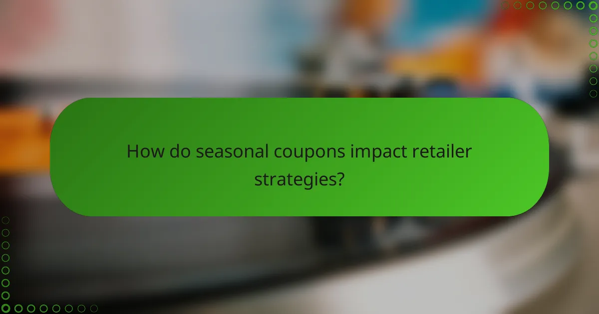 How do seasonal coupons impact retailer strategies?