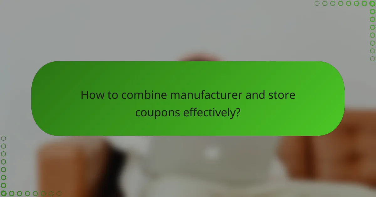 How to combine manufacturer and store coupons effectively?