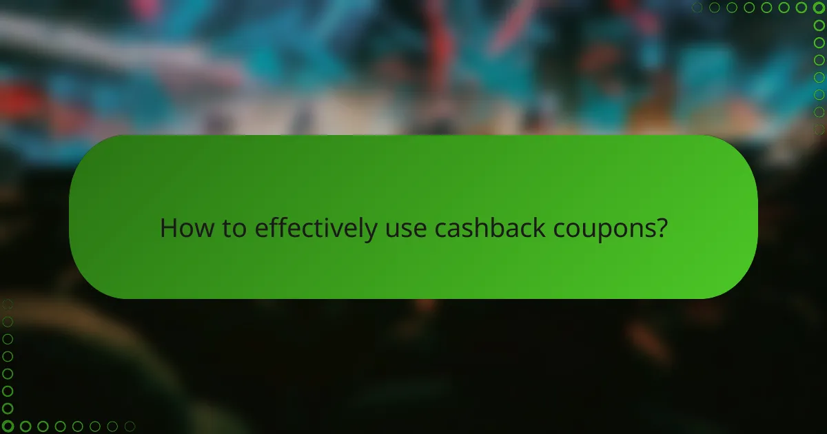 How to effectively use cashback coupons?